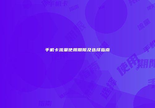 手机卡流量使用期限及选择指南