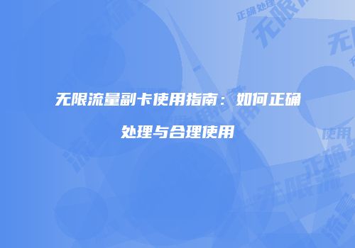 无限流量副卡使用指南:如何正确处理与合理使用