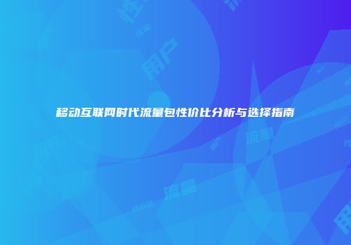 移动互联网时代流量包性价比分析与选择指南