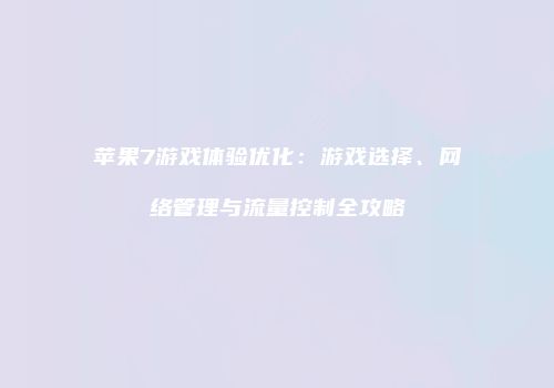 苹果7游戏体验优化：游戏选择、网络管理与流量控制全攻略
