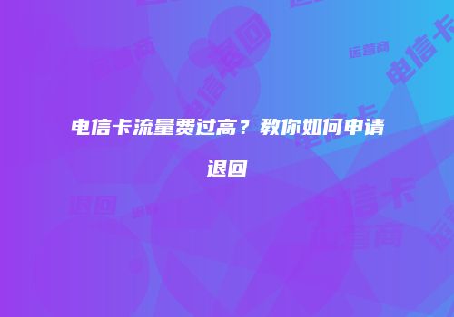 电信卡流量费过高？教你如何申请退回