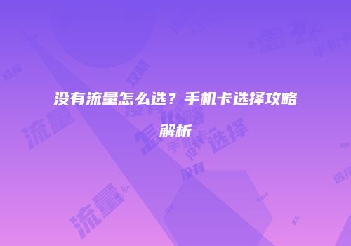 没有流量怎么选?手机卡选择攻略解析