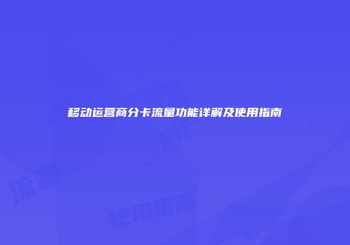移动运营商分卡流量功能详解及使用指南