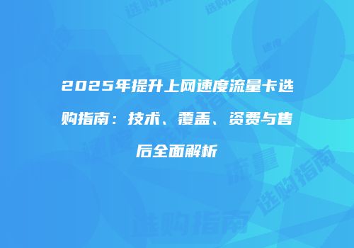 2025年提升上网速度流量卡选购指南：技术、覆盖、资费与售后全面解析