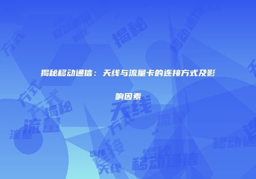 揭秘移动通信:天线与流量卡的连接方式及影响因素