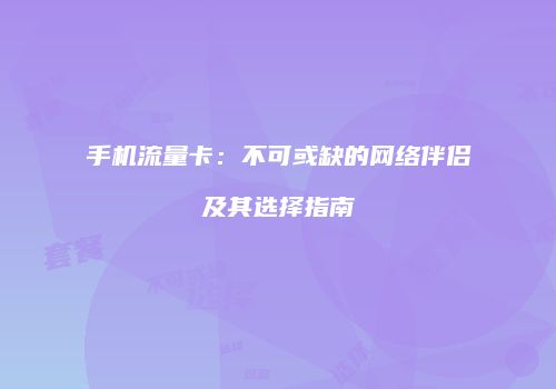 手机流量卡:不可或缺的网络伴侣及其选择指南