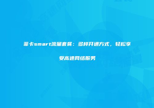 菲卡smart流量套餐：多样开通方式，轻松享受高速网络服务