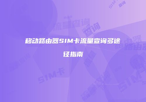 移动路由器SIM卡流量查询多途径指南