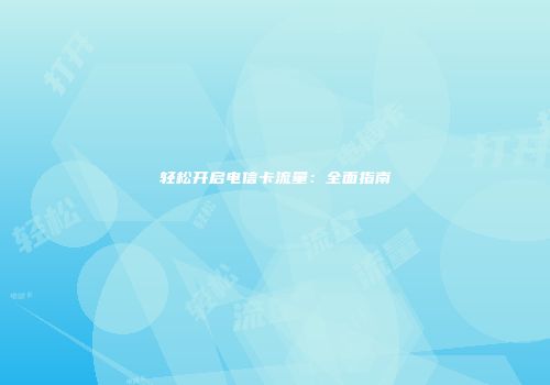 轻松开启电信卡流量：全面指南