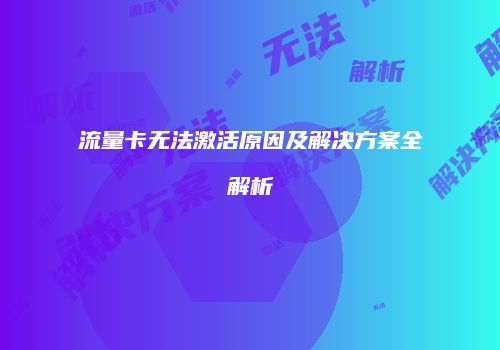 流量卡无法激活原因及解决方案全解析