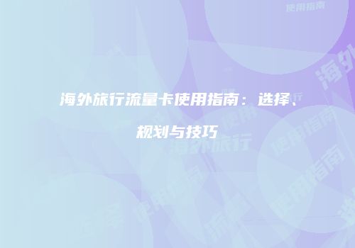 海外旅行流量卡使用指南:选择、规划与技巧