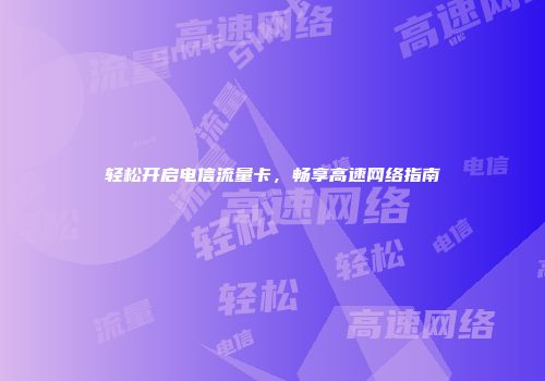 轻松开启电信流量卡,畅享高速网络指南