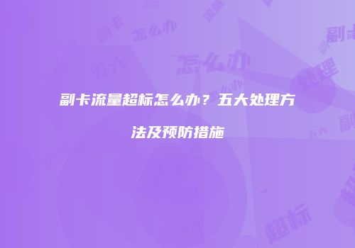 副卡流量超标怎么办？五大处理方法及预防措施