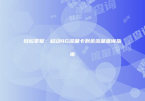 轻松掌握：移动4G流量卡剩余流量查询指南