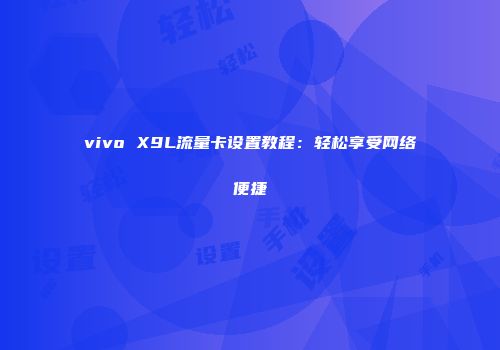 vivo X9L流量卡设置教程:轻松享受网络便捷