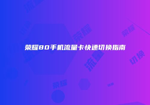 荣耀80手机流量卡快速切换指南
