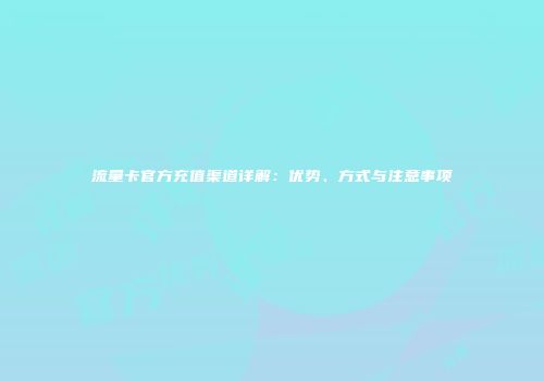 流量卡官方充值渠道详解:优势、方式与注意事项
