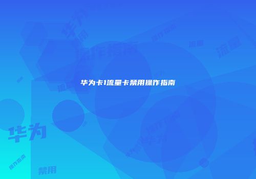 华为卡1流量卡禁用操作指南