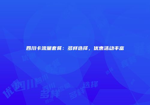 四川卡流量套餐：多样选择，优惠活动丰富