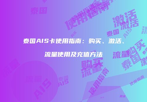 泰国AIS卡使用指南：购买、激活、流量使用及充值方法