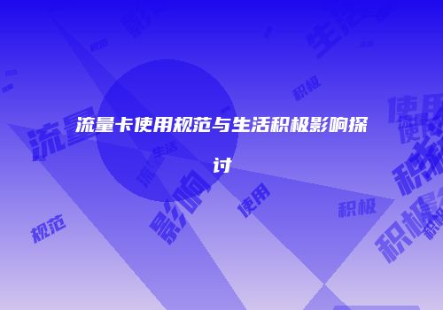 流量卡使用规范与生活积极影响探讨