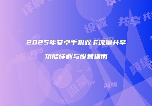 2025年安卓手机双卡流量共享功能详解与设置指南