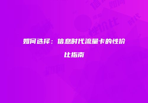 如何选择:信息时代流量卡的性价比指南
