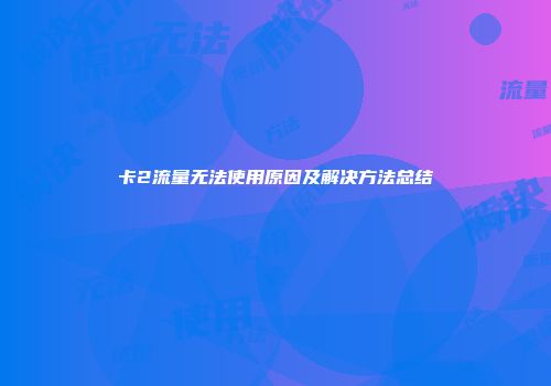 卡2流量无法使用原因及解决方法总结