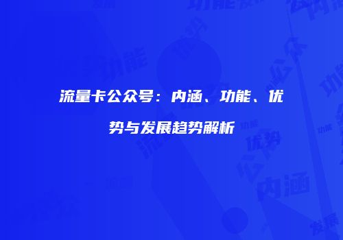 流量卡公众号:内涵、功能、优势与发展趋势解析