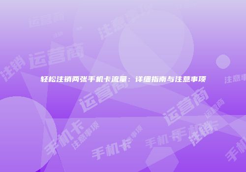 轻松注销两张手机卡流量:详细指南与注意事项