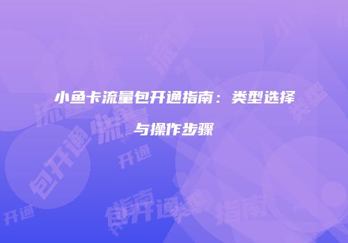 小鱼卡流量包开通指南:类型选择与操作步骤