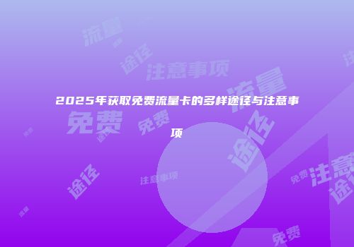 2025年获取免费流量卡的多样途径与注意事项