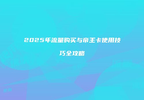 2025年流量购买与帝王卡使用技巧全攻略