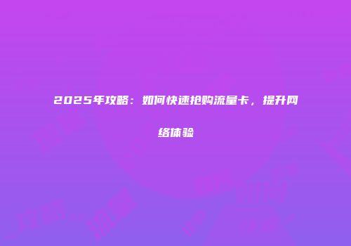 2025年攻略:如何快速抢购流量卡,提升网络体验