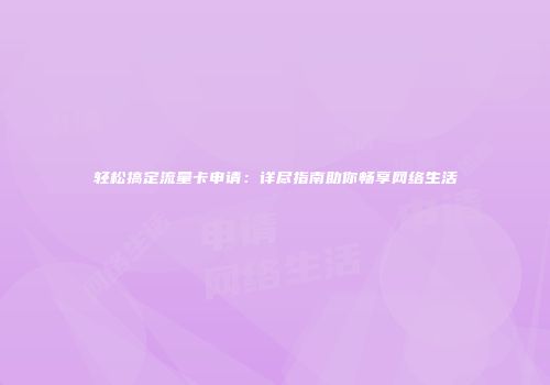 轻松搞定流量卡申请：详尽指南助你畅享网络生活