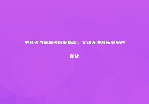 电音卡与流量卡搭配指南：实现无缝音乐享受的秘诀