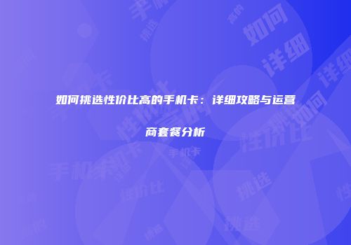如何挑选性价比高的手机卡：详细攻略与运营商套餐分析