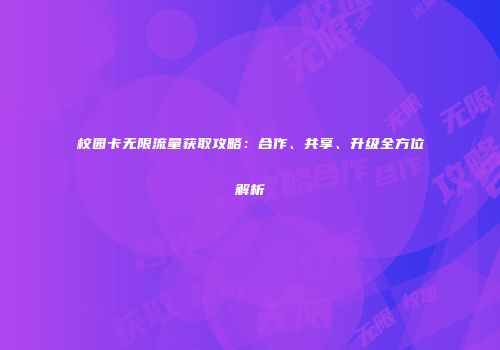 校园卡无限流量获取攻略：合作、共享、升级全方位解析