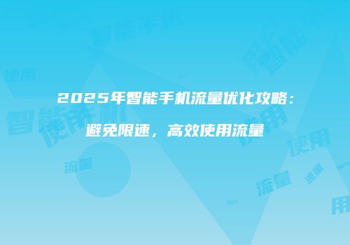 2025年智能手机流量优化攻略:避免限速,高效使用流量