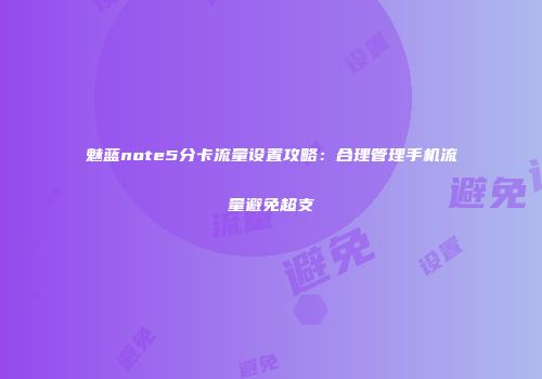魅蓝note5分卡流量设置攻略：合理管理手机流量避免超支