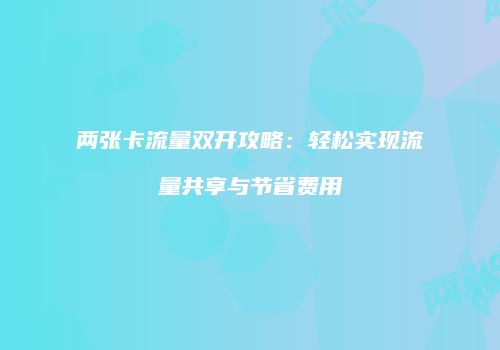 两张卡流量双开攻略：轻松实现流量共享与节省费用