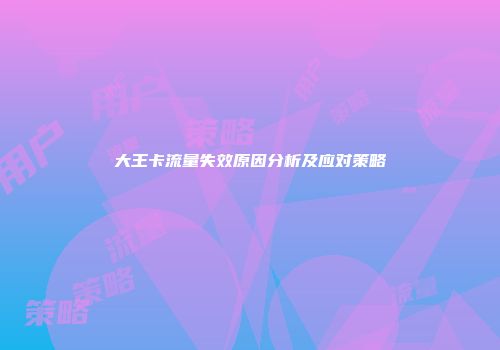 大王卡流量失效原因分析及应对策略
