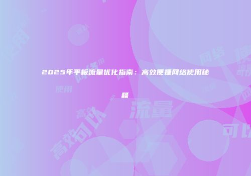 2025年平板流量优化指南：高效便捷网络使用秘籍