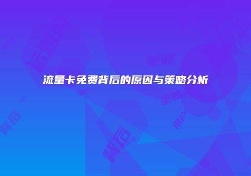 流量卡免费背后的原因与策略分析