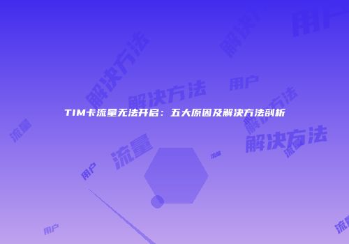 TIM卡流量无法开启：五大原因及解决方法剖析