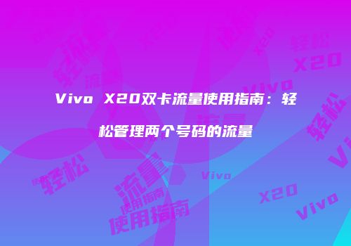 Vivo X20双卡流量使用指南:轻松管理两个号码的流量