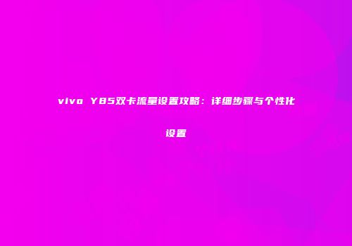vivo Y85双卡流量设置攻略：详细步骤与个性化设置