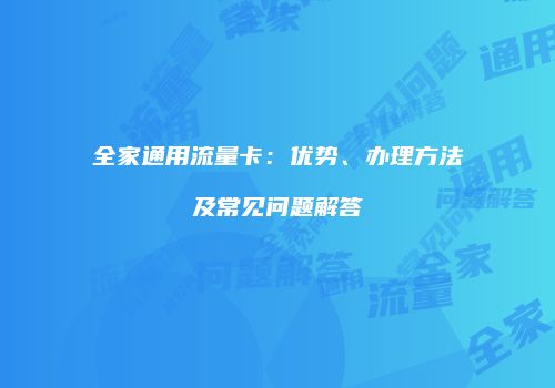 全家通用流量卡:优势、办理方法及常见问题解答