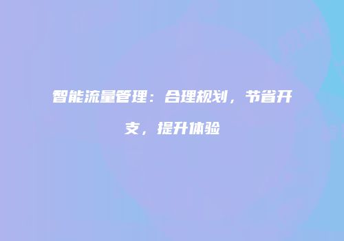 智能流量管理:合理规划,节省开支,提升体验