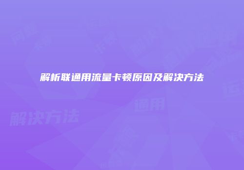 解析联通用流量卡顿原因及解决方法